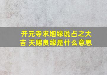 开元寺求姻缘说占之大吉 天赐良缘是什么意思